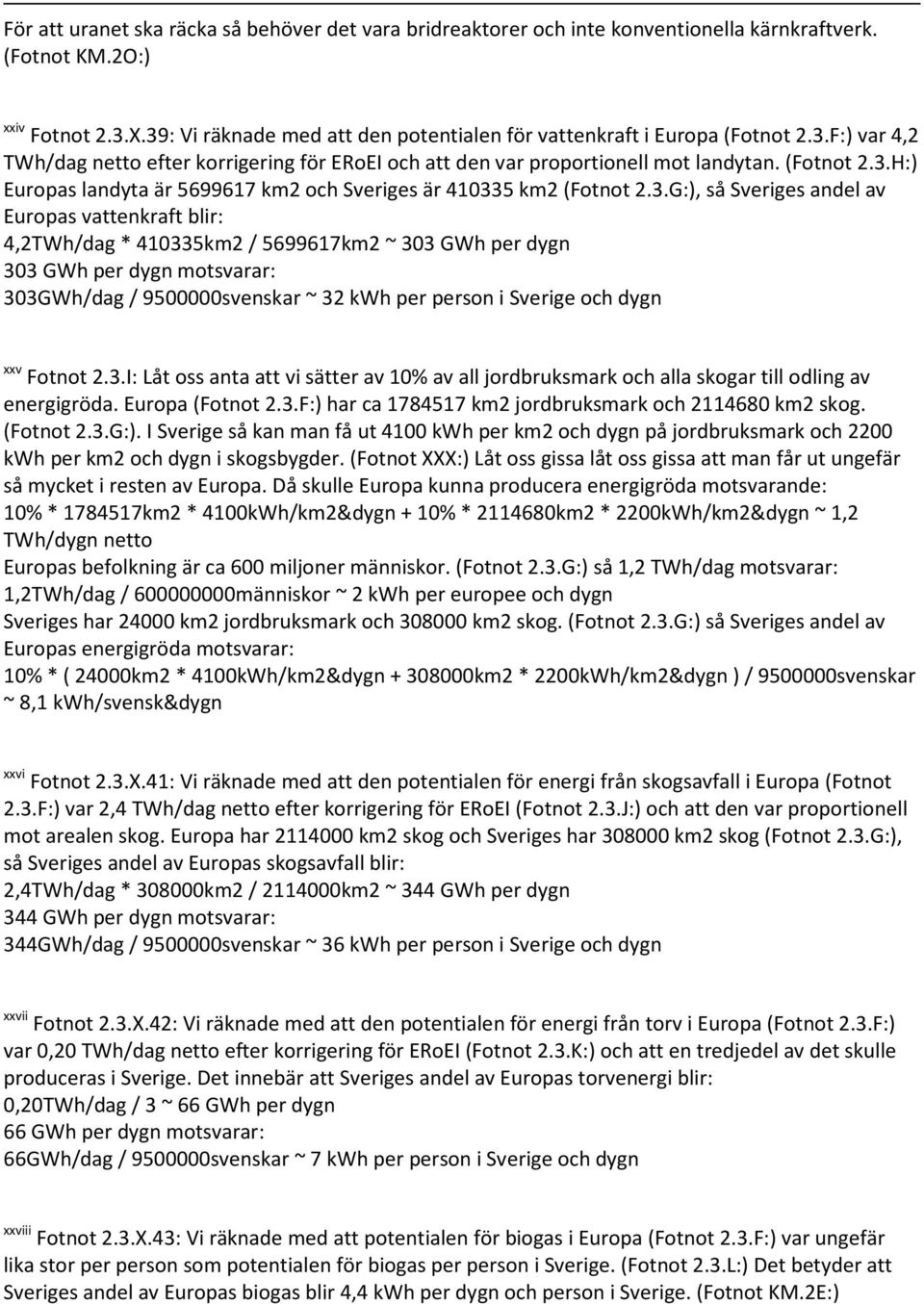 3.G:), så Sveriges andel av Europas vattenkraft blir: 4,2TWh/dag * 410335km2 / 5699617km2 ~ 303 GWh per dygn 303 GWh per dygn motsvarar: 303GWh/dag / 9500000svenskar ~ 32 kwh per person i Sverige och