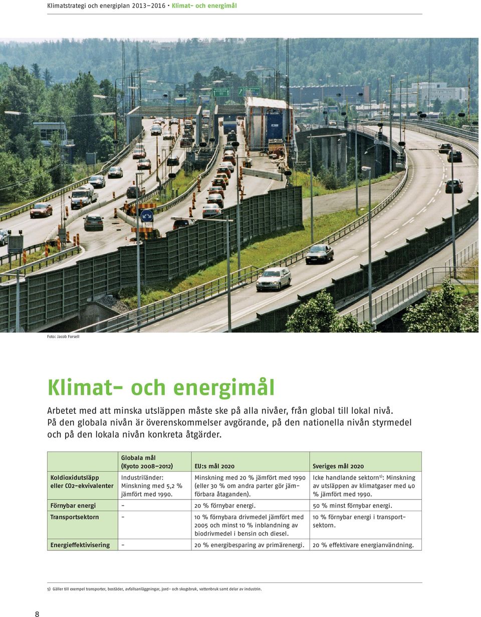 Globala mål (Kyoto 2008 2012) EU:s mål 2020 Sveriges mål 2020 Koldioxidutsläpp eller CO2-ekvivalenter Industriländer: Minskning med 5,2 % jämfört med 1990.