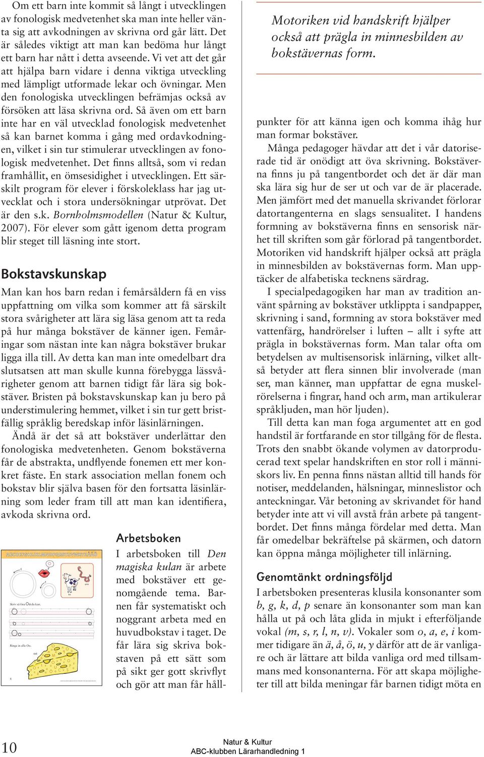 Det är således viktigt att man kan bedöma hur långt ett barn har nått i detta avseende. Vi vet att det går att hjälpa barn vidare i denna viktiga utveckling med lämpligt utfrmade lekar ch övningar.