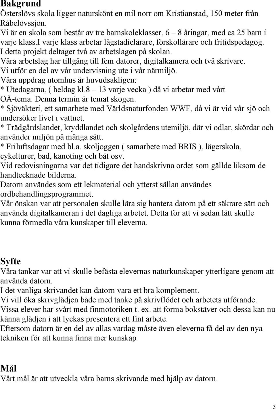 Våra arbetslag har tillgång till fem datorer, digitalkamera och två skrivare. Vi utför en del av vår undervisning ute i vår närmiljö. Våra uppdrag utomhus är huvudsakligen: * Utedagarna, ( heldag kl.