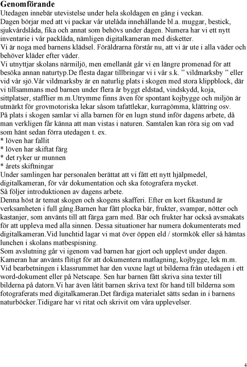 Föräldrarna förstår nu, att vi är ute i alla väder och behöver kläder efter väder. Vi utnyttjar skolans närmiljö, men emellanåt går vi en längre promenad för att besöka annan naturtyp.