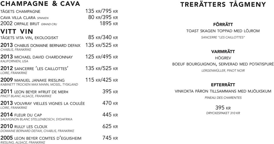 max mann, mosel, tyskland 2011 leon beyer»fruit de mer«395 kr pinot blanc alsace, frankrike 2013 vouvray vielles vignes la coulée 470 kr LOIRE, frankrike 2014 fleur du cap 445 kr sauvignon blanc