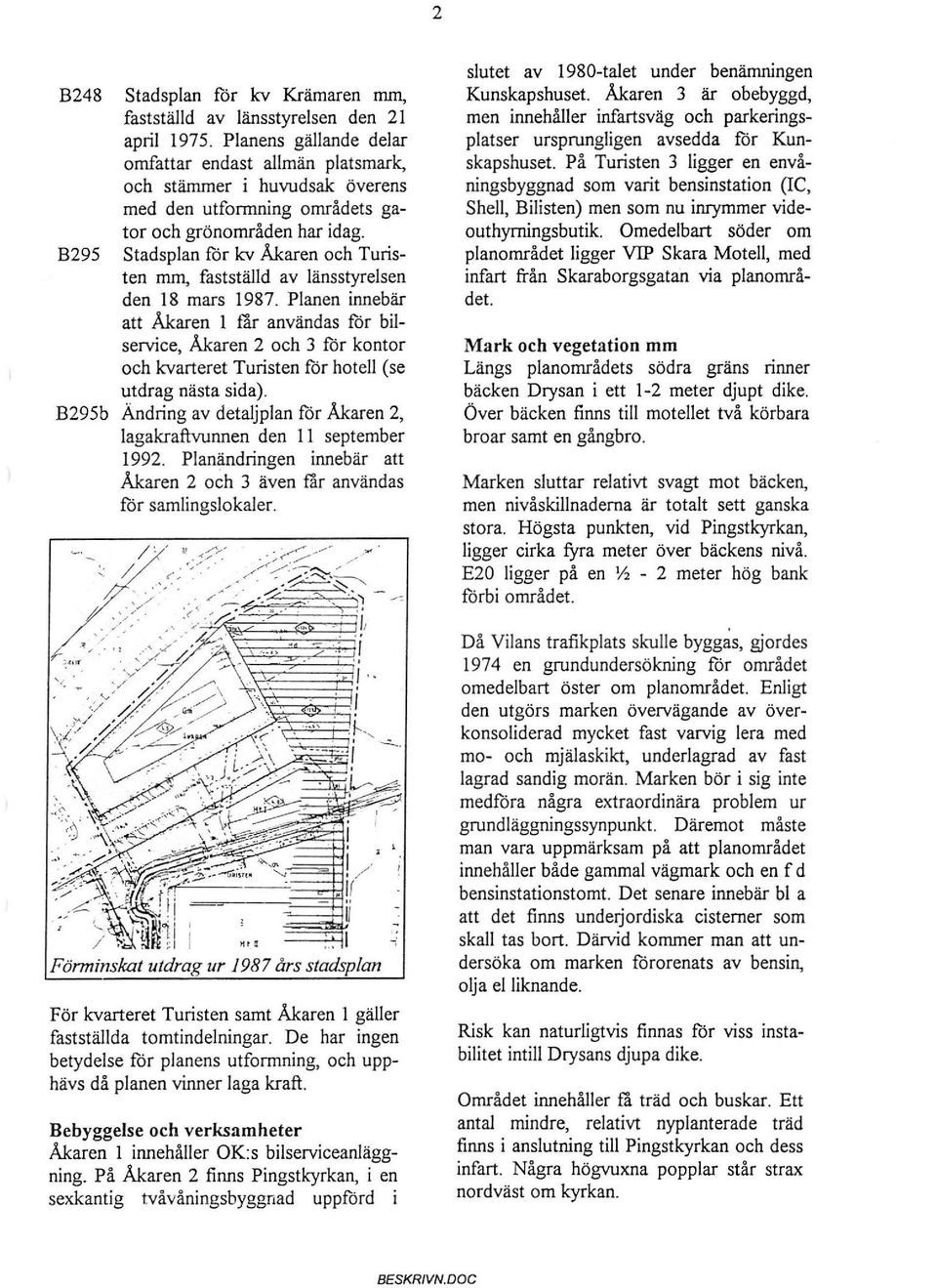 kontor och kvarteret Turisten för hotell (se utdrag nästa sida) B295b Ändring av detaljplan för Åkaren 2 lagakraftvunnen den september 1992 Planändringen innebär att Åkaren 2 och 3 även får användas