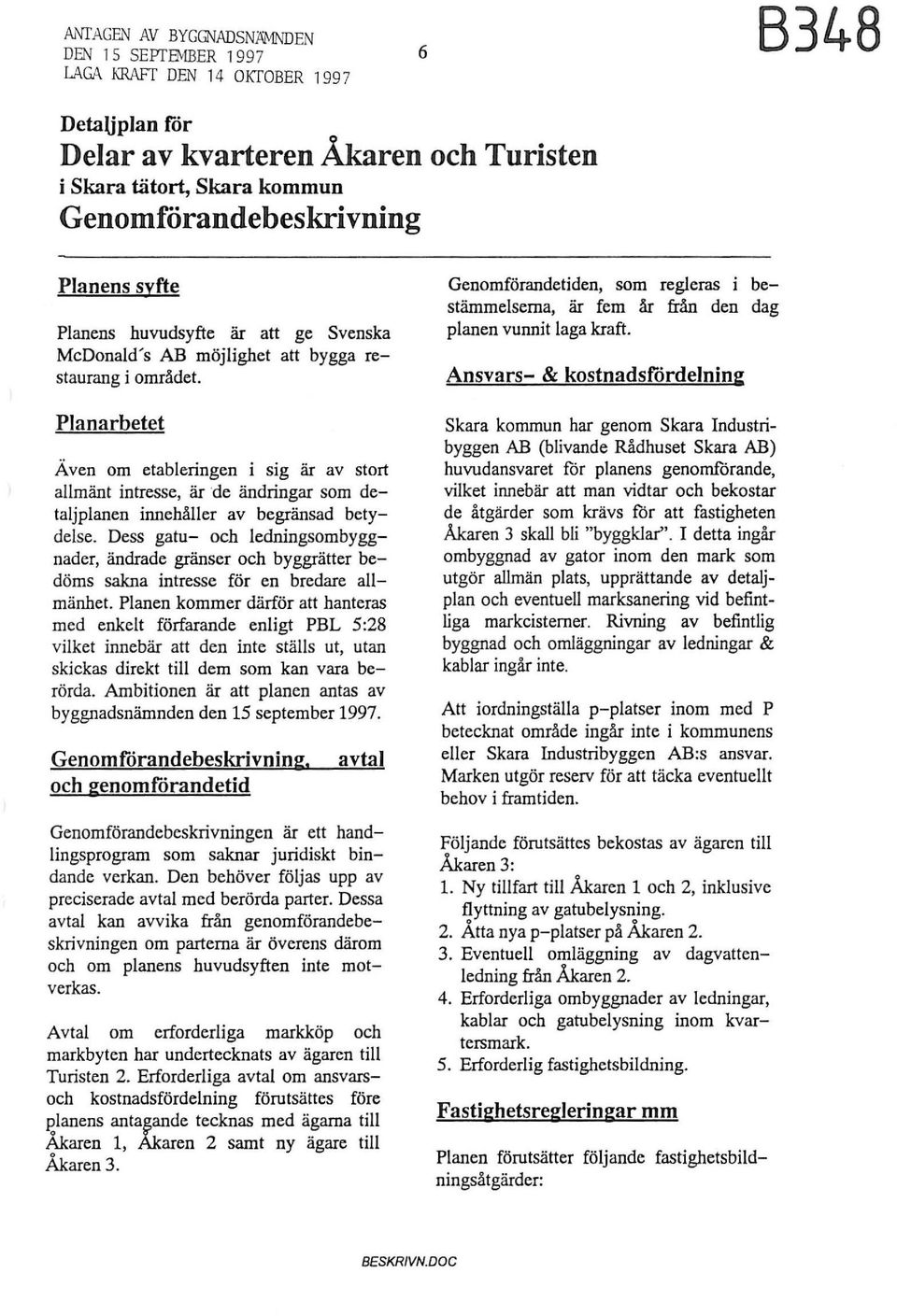 detaljplanen innehåller av begränsad betydelse Dess gatu- och ledningsombyggnader ändrade gränser och byggrätter bedöms sakna intresse för en bredare allmänhet Planen kommer därför att hanteras med