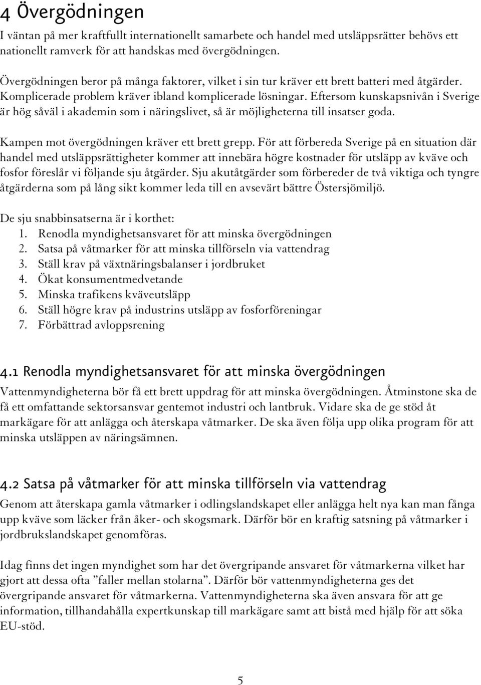 Eftersom kunskapsnivån i Sverige är hög såväl i akademin som i näringslivet, så är möjligheterna till insatser goda. Kampen mot övergödningen kräver ett brett grepp.