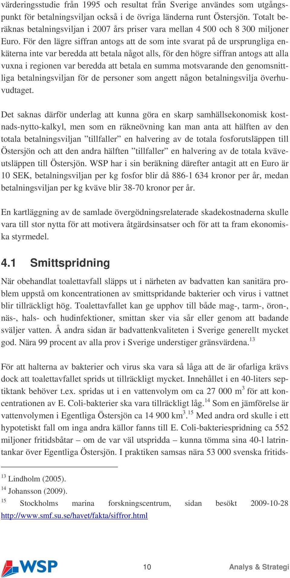 För den lägre siffran antogs att de som inte svarat på de ursprungliga enkäterna inte var beredda att betala något alls, för den högre siffran antogs att alla vuxna i regionen var beredda att betala