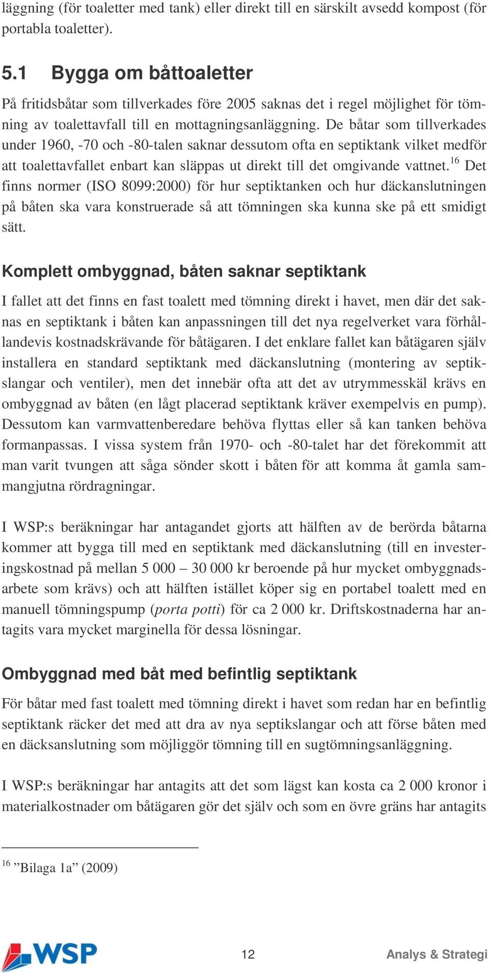 De båtar som tillverkades under 1960, -70 och -80-talen saknar dessutom ofta en septiktank vilket medför att toalettavfallet enbart kan släppas ut direkt till det omgivande vattnet.