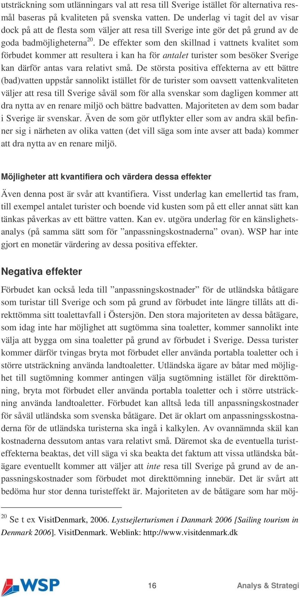 De effekter som den skillnad i vattnets kvalitet som förbudet kommer att resultera i kan ha för antalet turister som besöker Sverige kan därför antas vara relativt små.