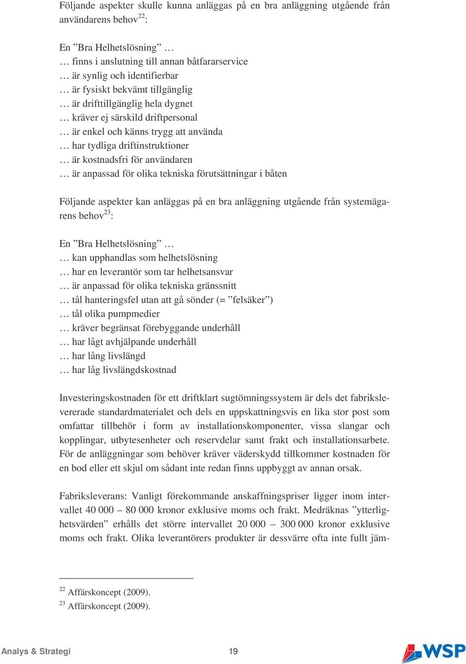 anpassad för olika tekniska förutsättningar i båten Följande aspekter kan anläggas på en bra anläggning utgående från systemägarens behov 23 : En Bra Helhetslösning kan upphandlas som helhetslösning