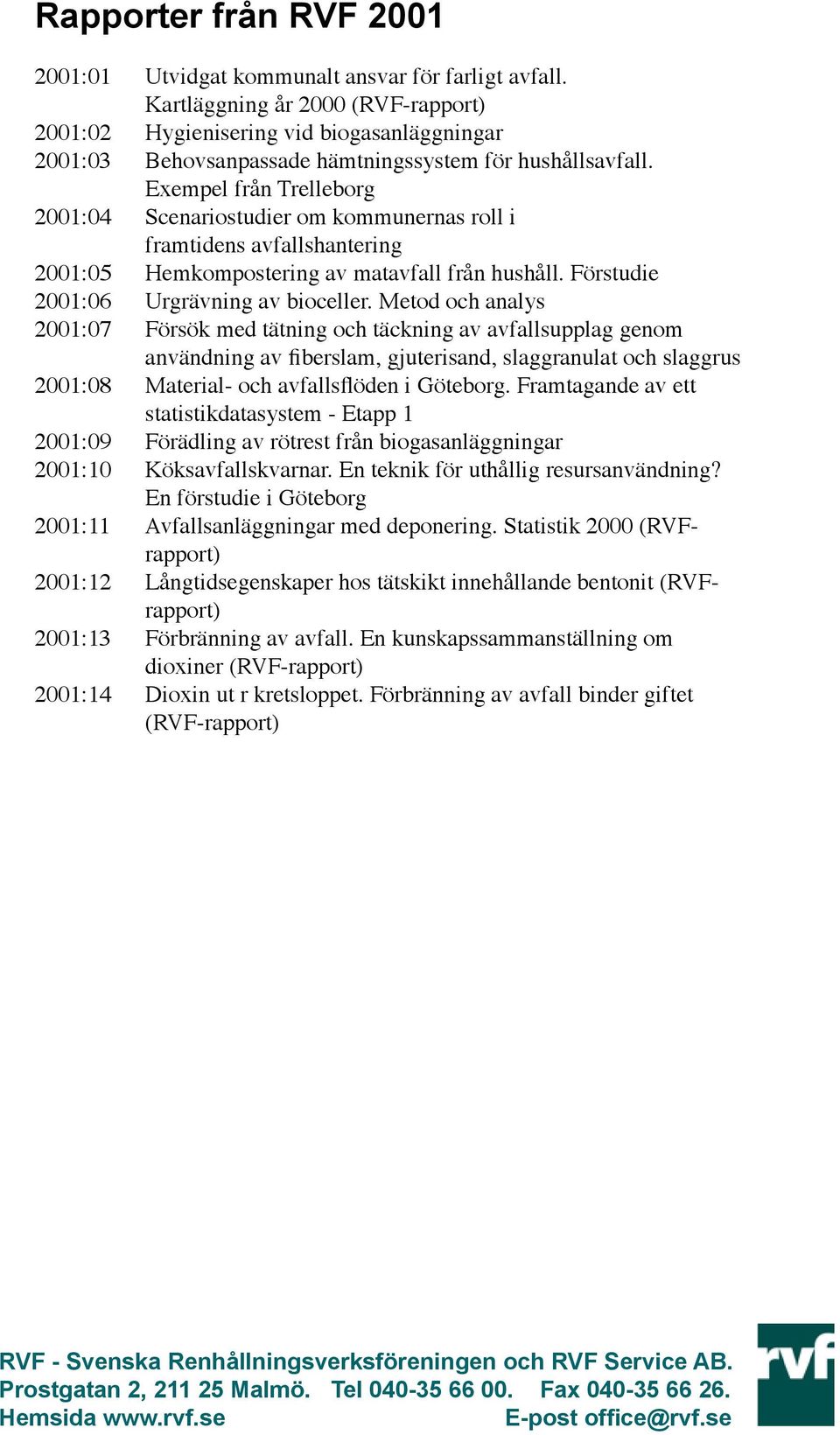 Exempel från Trelleborg 2001:04 Scenariostudier om kommunernas roll i framtidens avfallshantering 2001:05 Hemkompostering av matavfall från hushåll. Förstudie 2001:06 Urgrävning av bioceller.