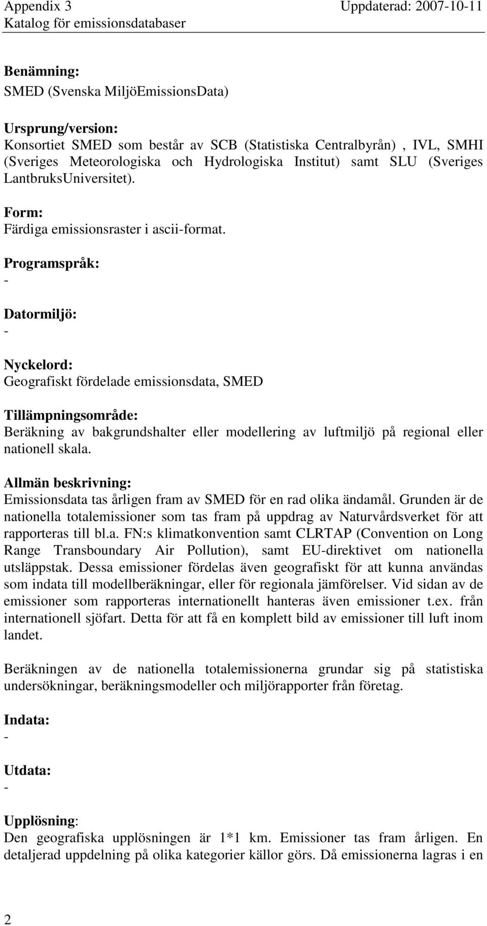 Programspråk: Datormiljö: Nyckelord: Geografiskt fördelade emissionsdata, SMED Tillämpningsområde: Beräkning av bakgrundshalter eller modellering av luftmiljö på regional eller nationell skala.