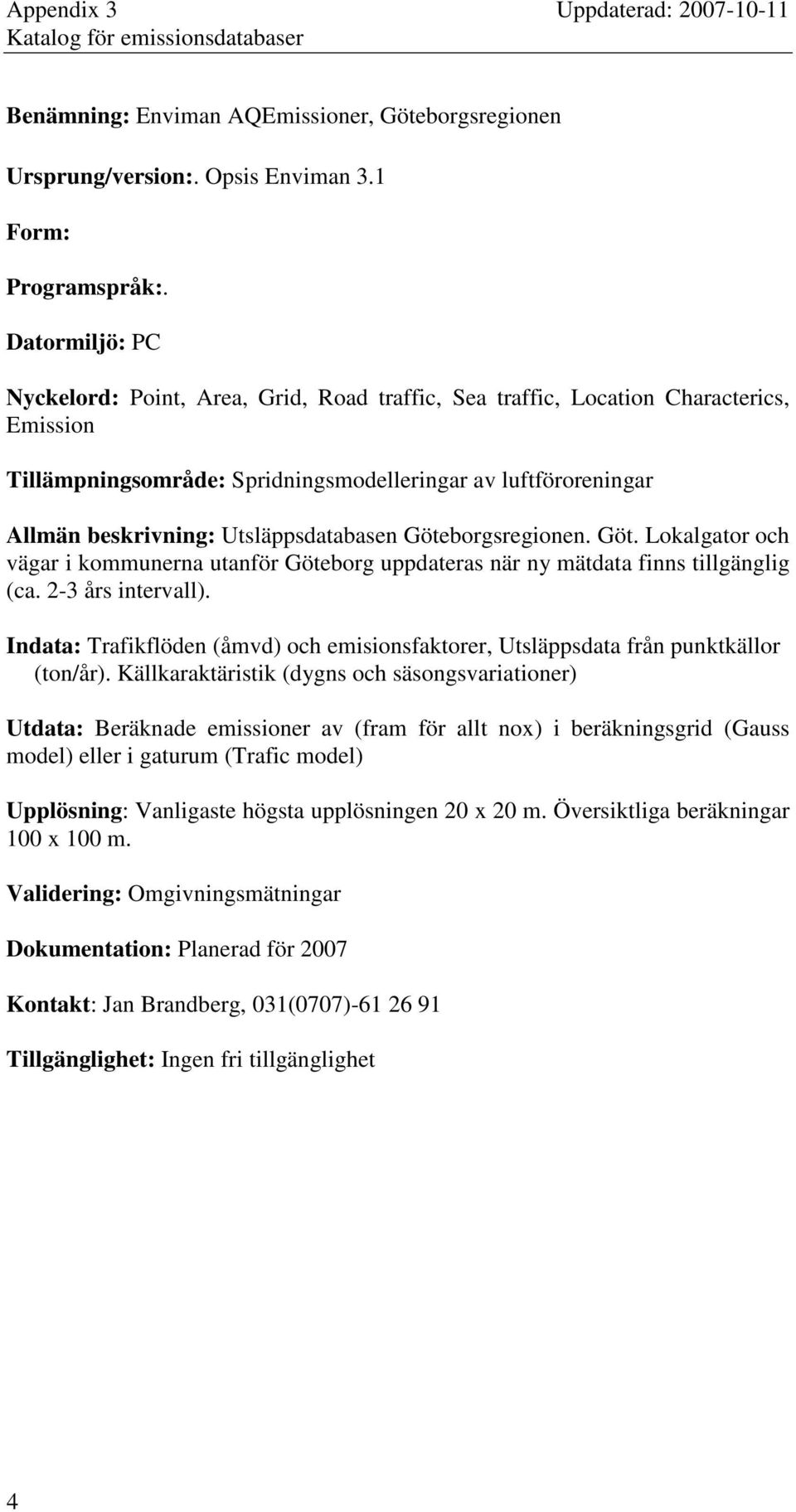 Utsläppsdatabasen Göteborgsregionen. Göt. Lokalgator och vägar i kommunerna utanför Göteborg uppdateras när ny mätdata finns tillgänglig (ca. 23 års intervall).