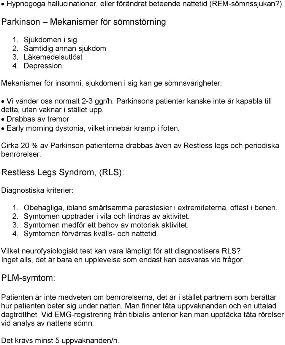 Drabbas av tremor Early morning dystonia, vilket innebär kramp i foten. Cirka 20 % av Parkinson patienterna drabbas även av Restless legs och periodiska benrörelser.