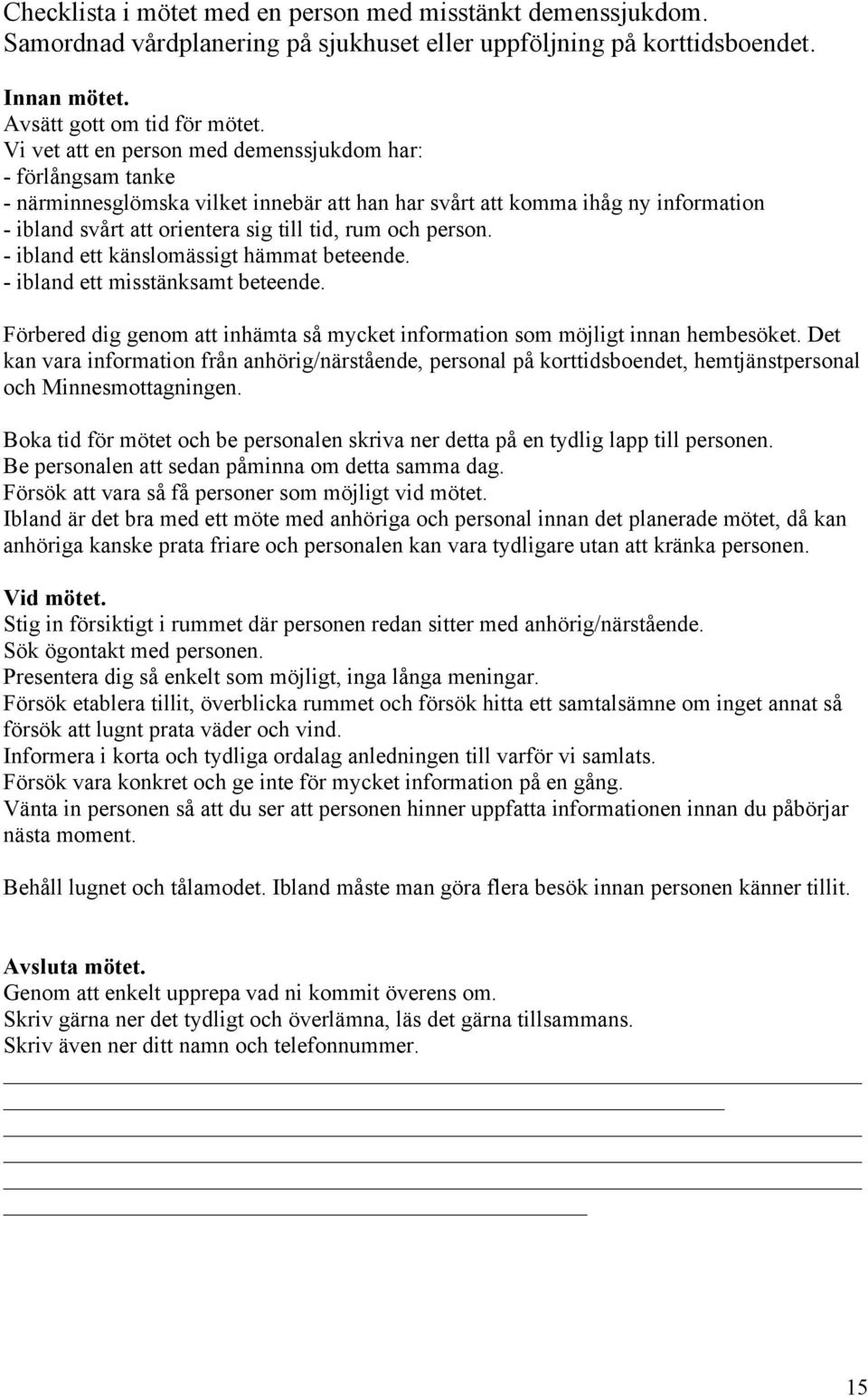 person. - ibland ett känslomässigt hämmat beteende. - ibland ett misstänksamt beteende. Förbered dig genom att inhämta så mycket information som möjligt innan hembesöket.