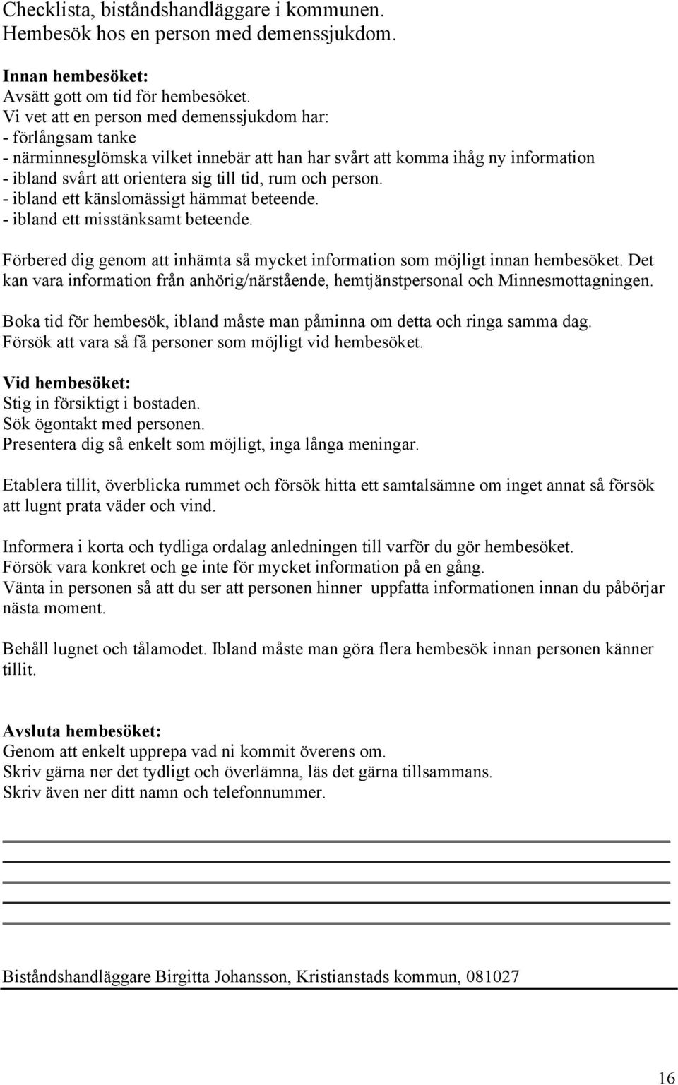 person. - ibland ett känslomässigt hämmat beteende. - ibland ett misstänksamt beteende. Förbered dig genom att inhämta så mycket information som möjligt innan hembesöket.