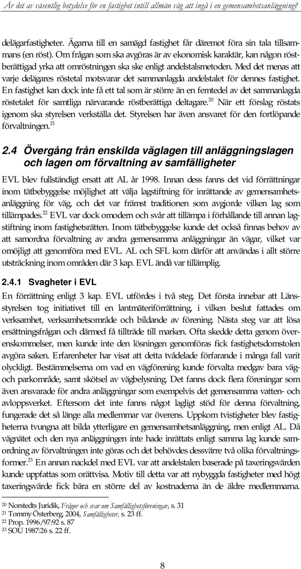 Med det menas att varje delägares röstetal motsvarar det sammanlagda andelstalet för dennes fastighet.