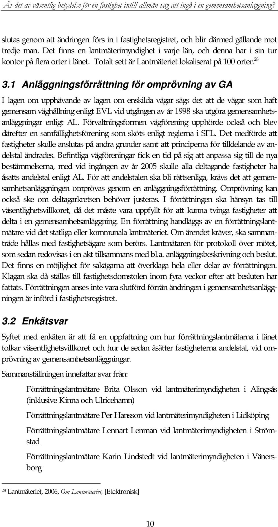 1 Anläggningsförrättning för omprövning av GA I lagen om upphävande av lagen om enskilda vägar sägs det att de vägar som haft gemensam väghållning enligt EVL vid utgången av år 1998 ska utgöra