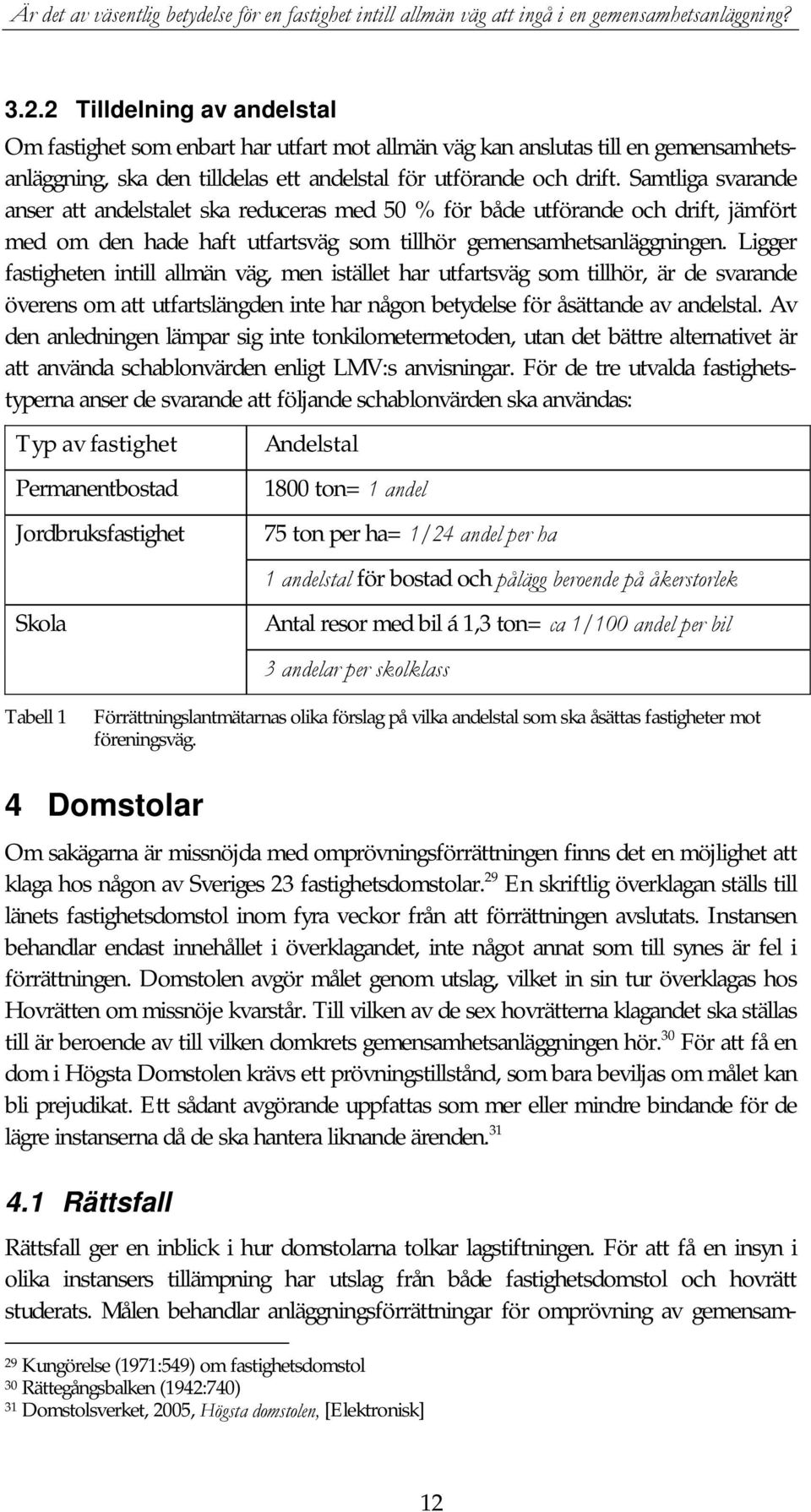 Ligger fastigheten intill allmän väg, men istället har utfartsväg som tillhör, är de svarande överens om att utfartslängden inte har någon betydelse för åsättande av andelstal.