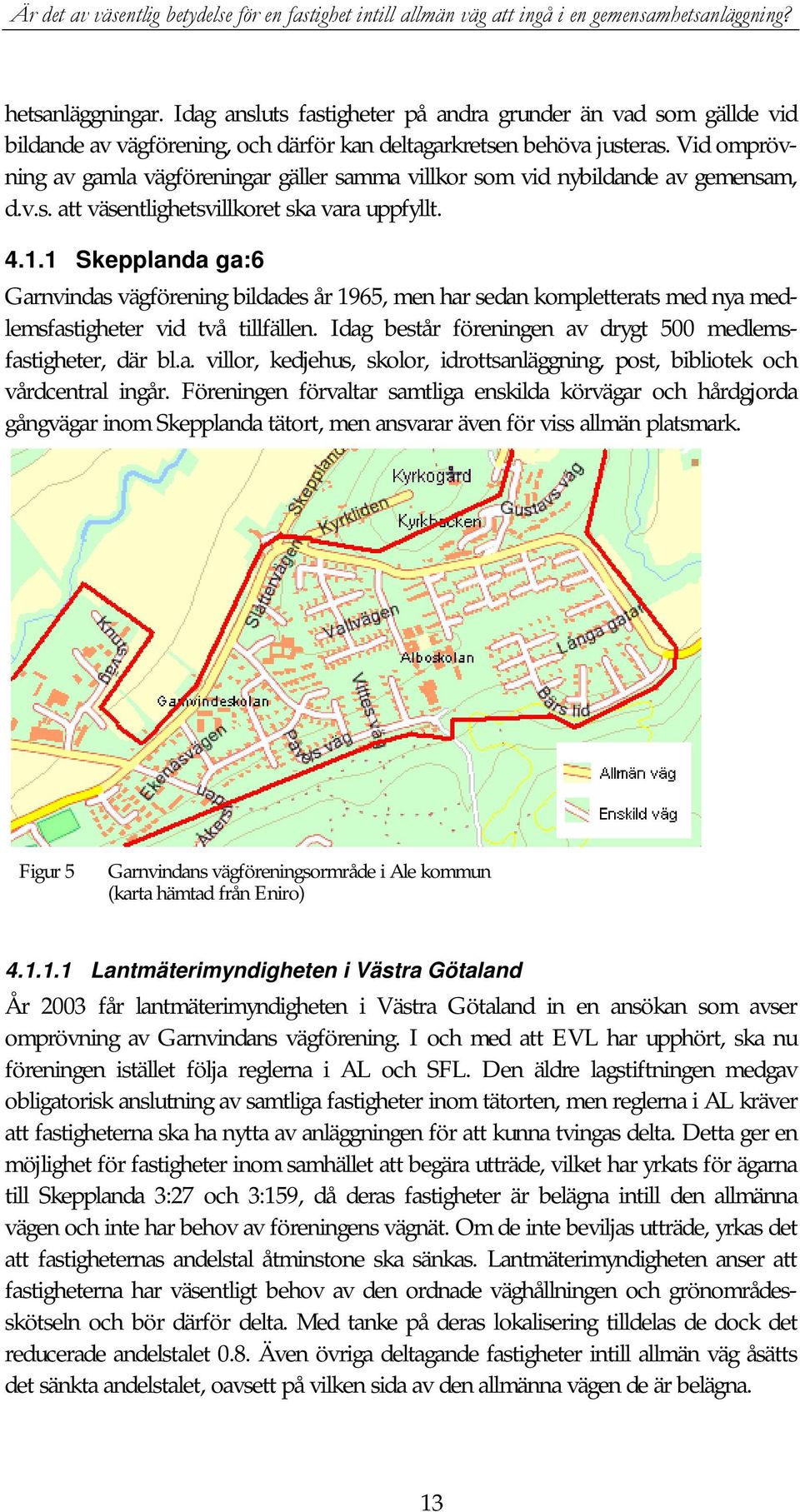 1 Skepplanda ga:6 Garnvindas vägförening bildades år 1965, men har sedan kompletterats med nya medlemsfastigheter vid två tillfällen. Idag består föreningen av drygt 500 medlemsfastigheter, där bl.a. villor, kedjehus, skolor, idrottsanläggning, post, bibliotek och vårdcentral ingår.