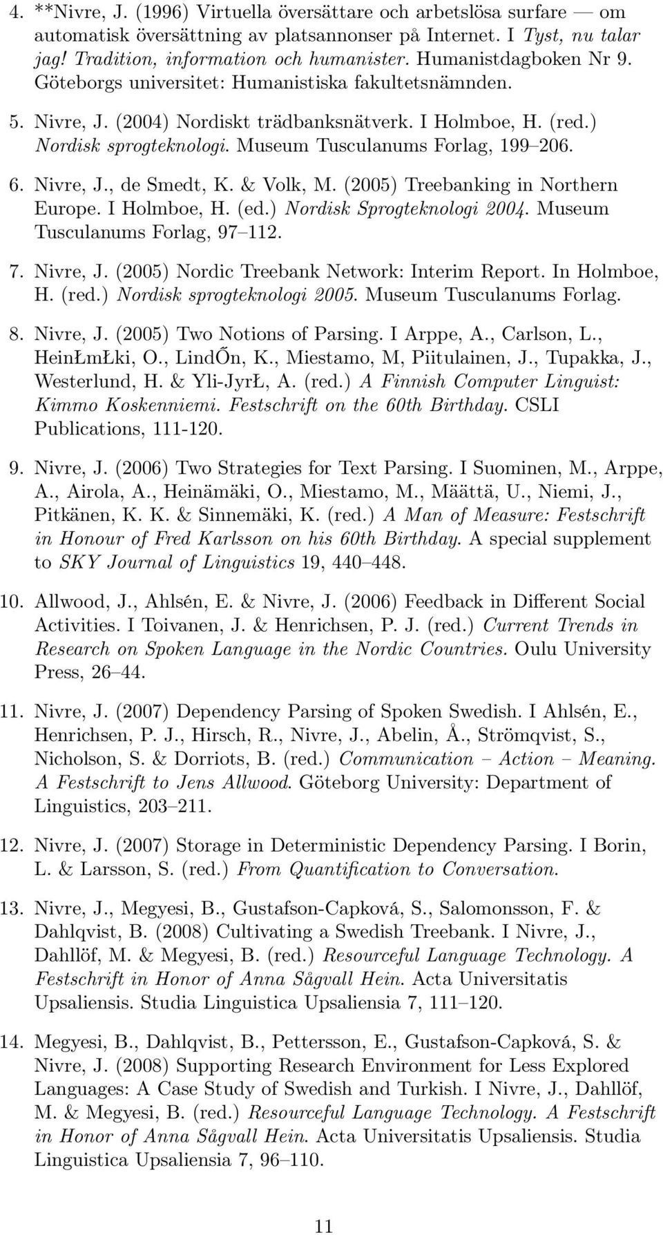 Museum Tusculanums Forlag, 199 206. 6. Nivre, J., de Smedt, K. & Volk, M. (2005) Treebanking in Northern Europe. I Holmboe, H. (ed.) Nordisk Sprogteknologi 2004. Museum Tusculanums Forlag, 97 112. 7.