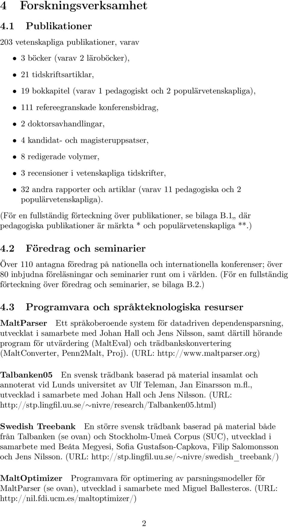 konferensbidrag, 2 doktorsavhandlingar, 4 kandidat- och magisteruppsatser, 8 redigerade volymer, 3 recensioner i vetenskapliga tidskrifter, 32 andra rapporter och artiklar (varav 11 pedagogiska och 2