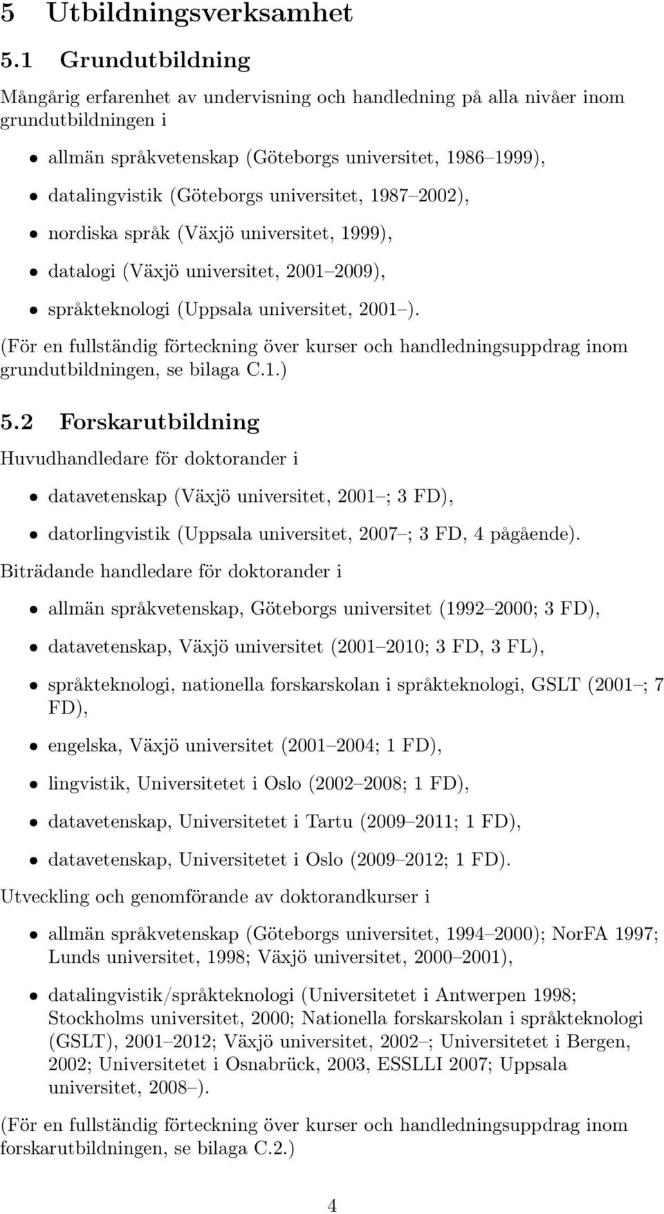 universitet, 1987 2002), nordiska språk (Växjö universitet, 1999), datalogi (Växjö universitet, 2001 2009), språkteknologi (Uppsala universitet, 2001 ).