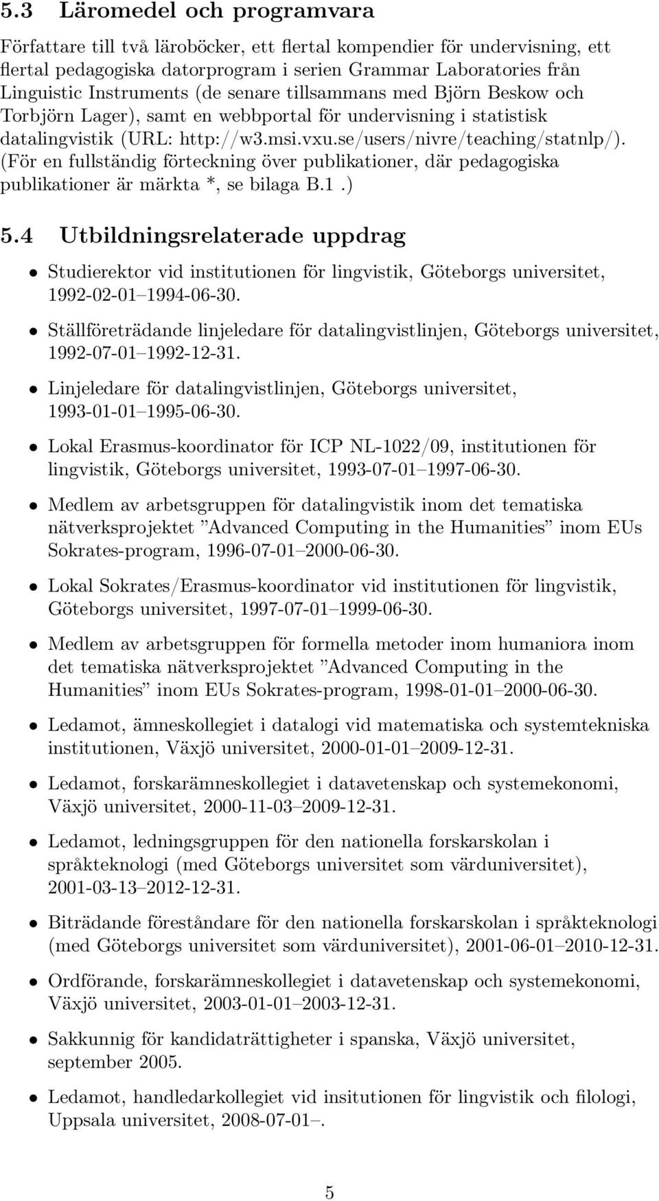 (För en fullständig förteckning över publikationer, där pedagogiska publikationer är märkta *, se bilaga B.1.) 5.