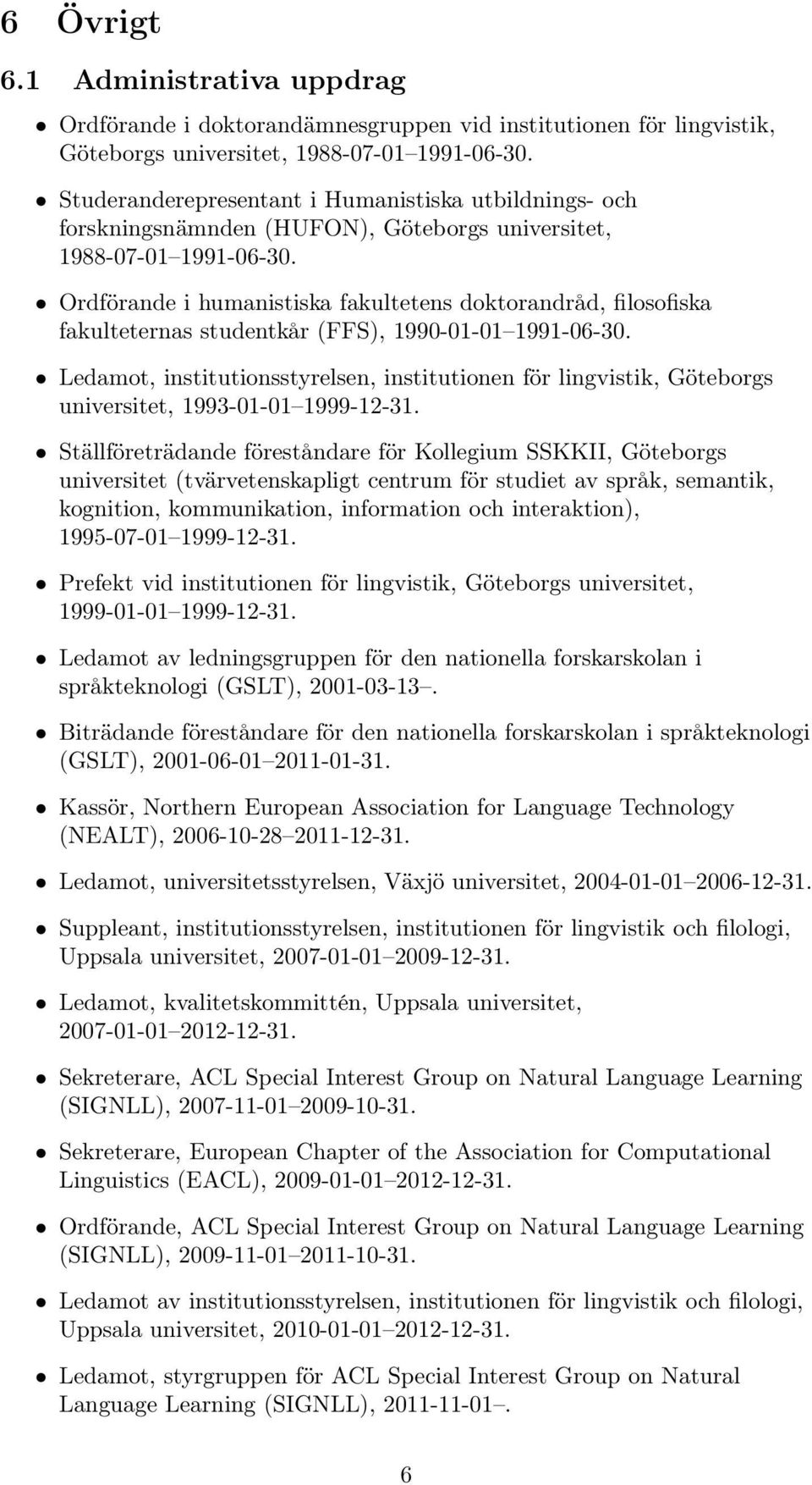 Ordförande i humanistiska fakultetens doktorandråd, filosofiska fakulteternas studentkår (FFS), 1990-01-01 1991-06-30.