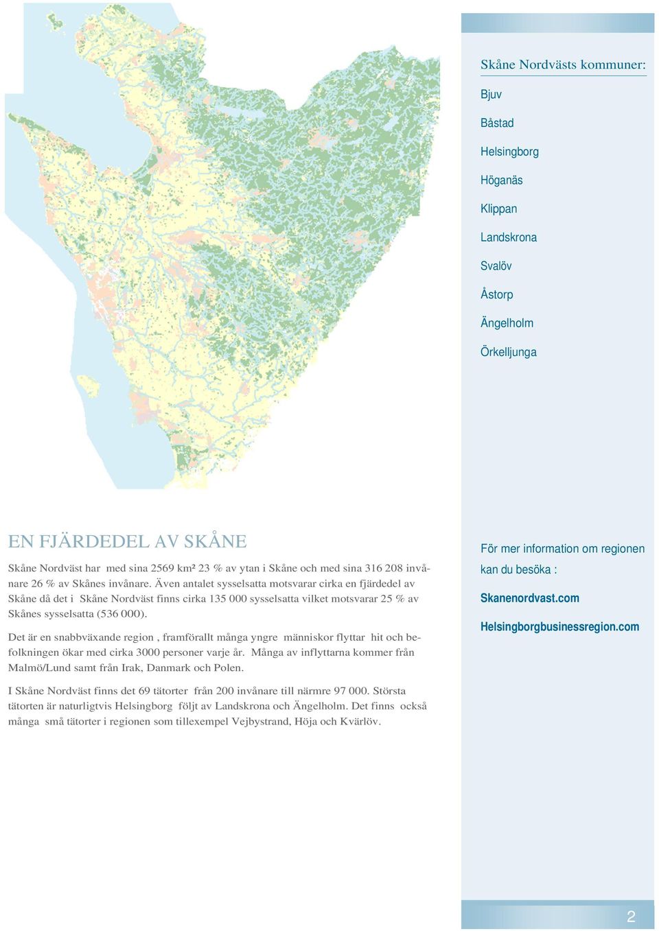 Även antalet sysselsatta motsvarar cirka en fjärdedel av Skåne då det i Skåne Nordväst finns cirka 135 000 sysselsatta vilket motsvarar 25 % av Skånes sysselsatta (536 000).