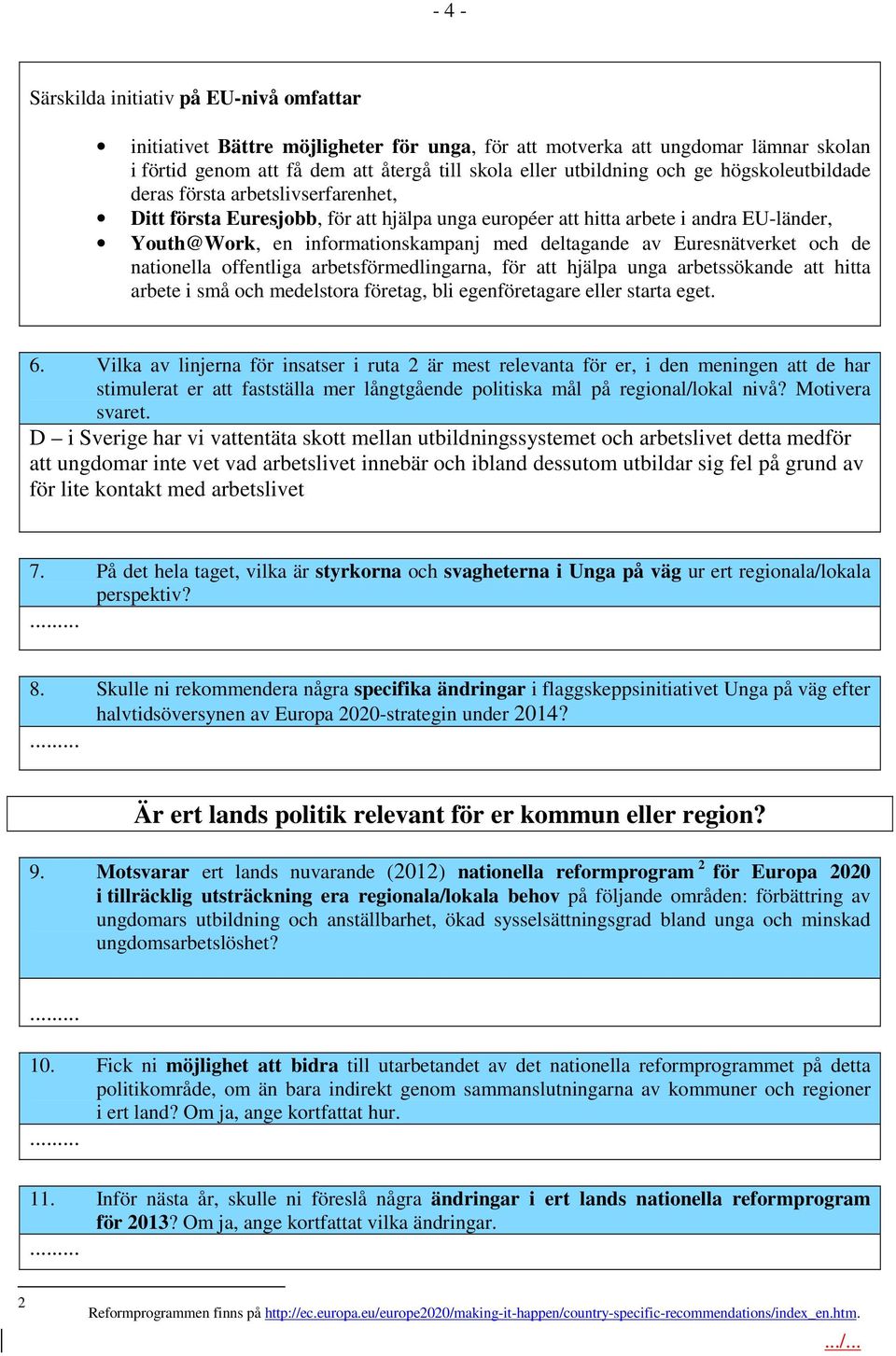 Euresnätverket och de nationella offentliga arbetsförmedlingarna, för att hjälpa unga arbetssökande att hitta arbete i små och medelstora företag, bli egenföretagare eller starta eget. 6.