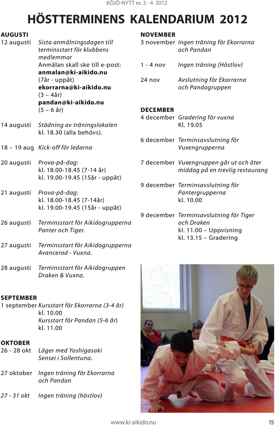 18 19 aug Kick-off för ledarna NOVEMBER 3 november Ingen träning för Ekorrarna och Pandan 1-4 nov Ingen träning (Höstlov) 24 nov Avslutning för Ekorrarna och Pandagruppen DECEMBER 4 december