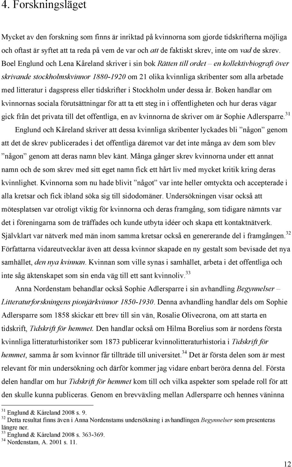 Boel Englund och Lena Kåreland skriver i sin bok Rätten till ordet en kollektivbiografi över skrivande stockholmskvinnor 1880-1920 om 21 olika kvinnliga skribenter som alla arbetade med litteratur i