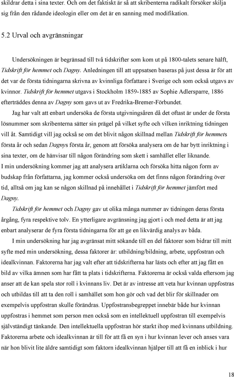Anledningen till att uppsatsen baseras på just dessa är för att det var de första tidningarna skrivna av kvinnliga författare i Sverige och som också utgavs av kvinnor.