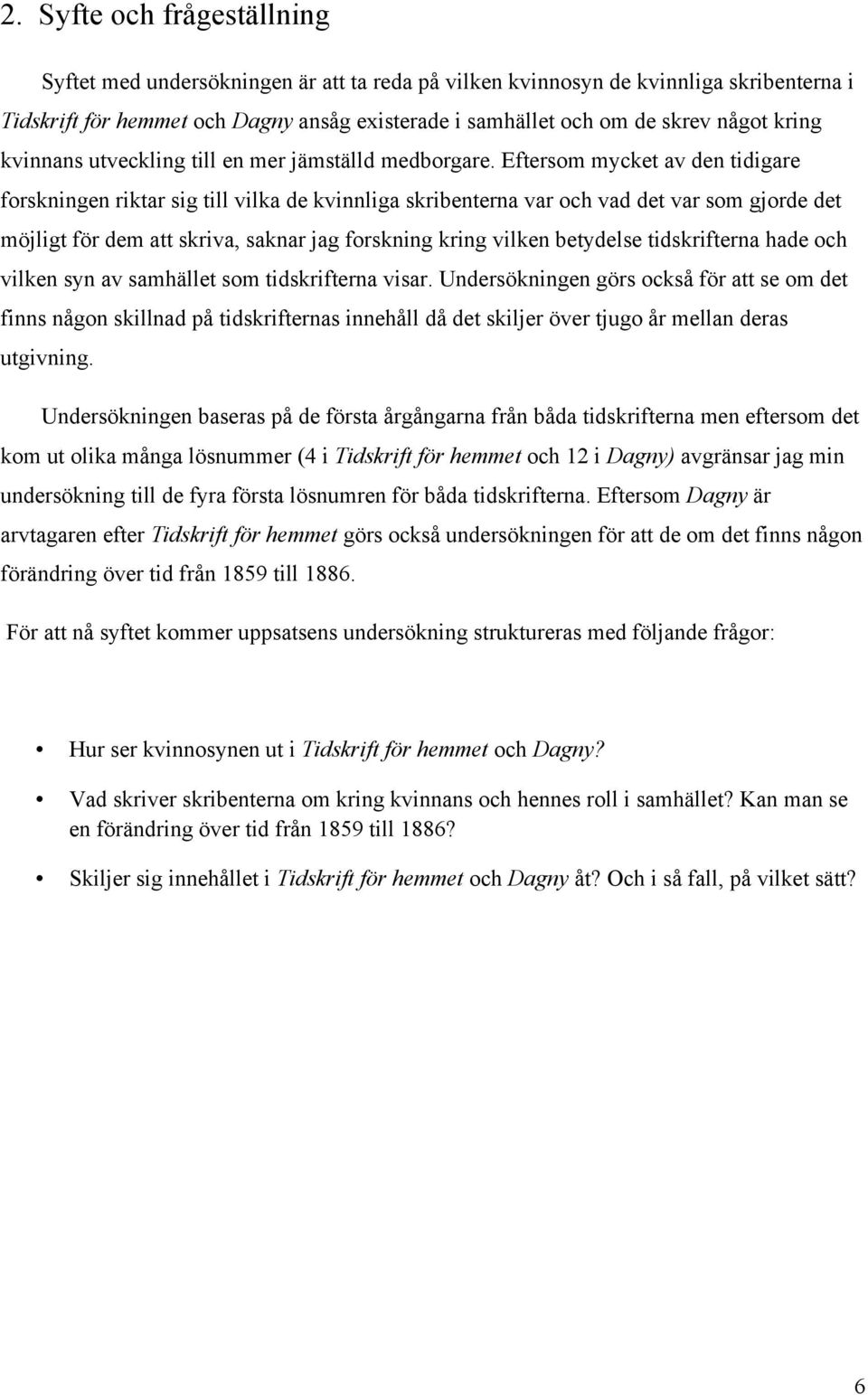 Eftersom mycket av den tidigare forskningen riktar sig till vilka de kvinnliga skribenterna var och vad det var som gjorde det möjligt för dem att skriva, saknar jag forskning kring vilken betydelse