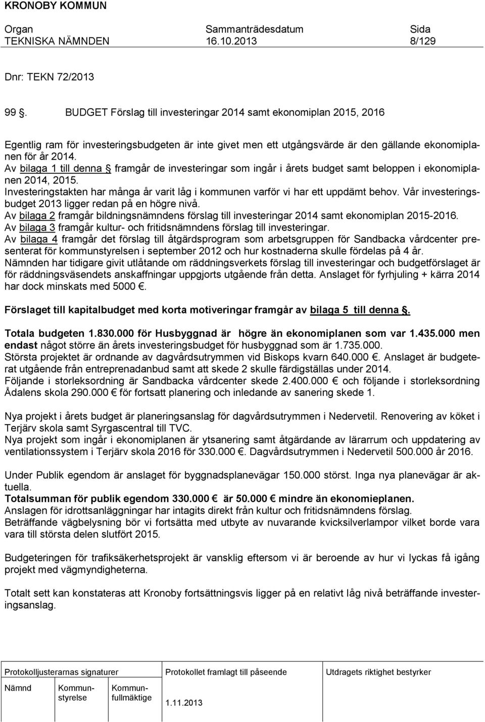 Av bilaga 1 till denna framgår de investeringar som ingår i årets budget samt beloppen i ekonomiplanen 2014, 2015. Investeringstakten har många år varit låg i kommunen varför vi har ett uppdämt behov.