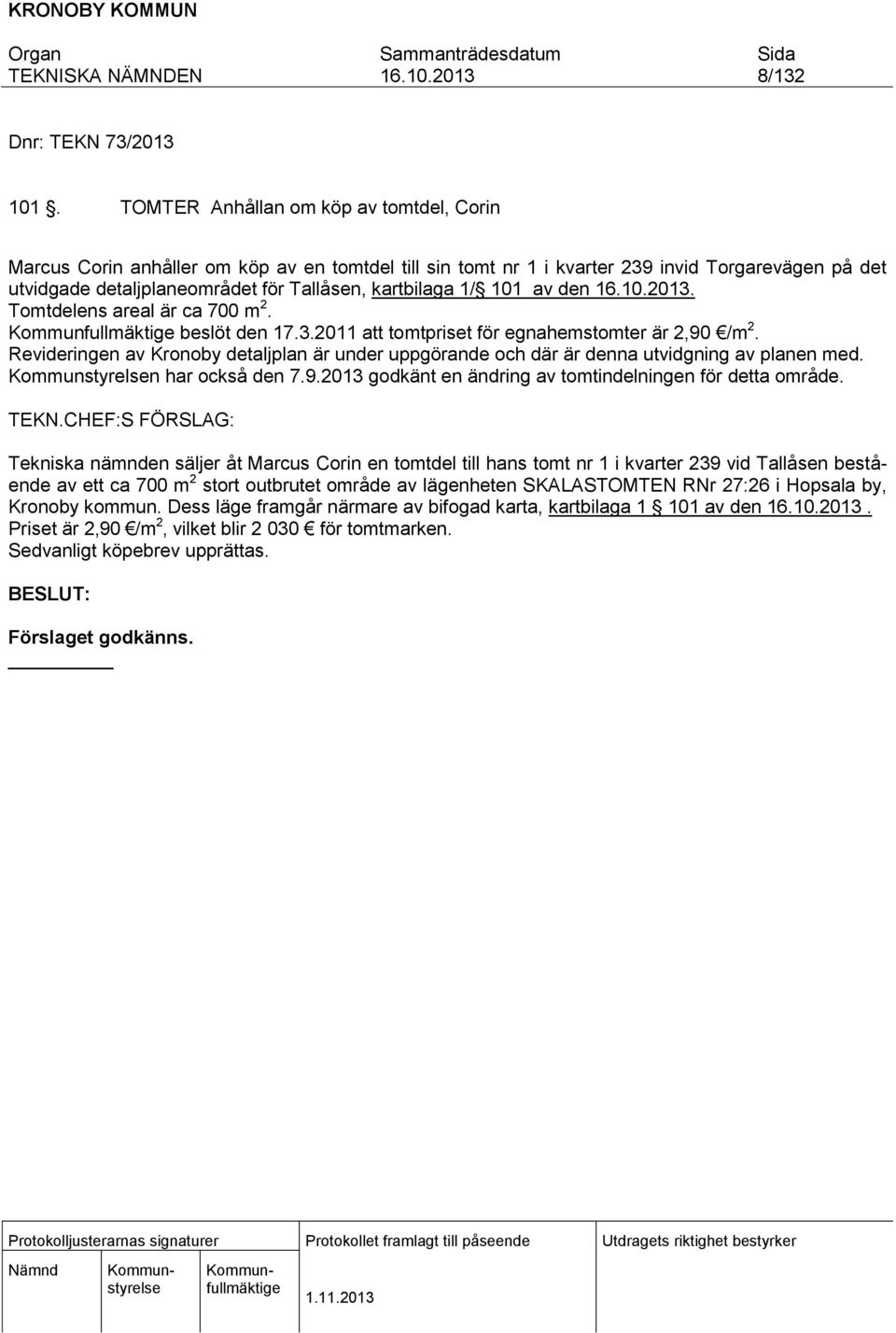 101 av den. Tomtdelens areal är ca 700 m 2. beslöt den 17.3.2011 att tomtpriset för egnahemstomter är 2,90 /m 2.