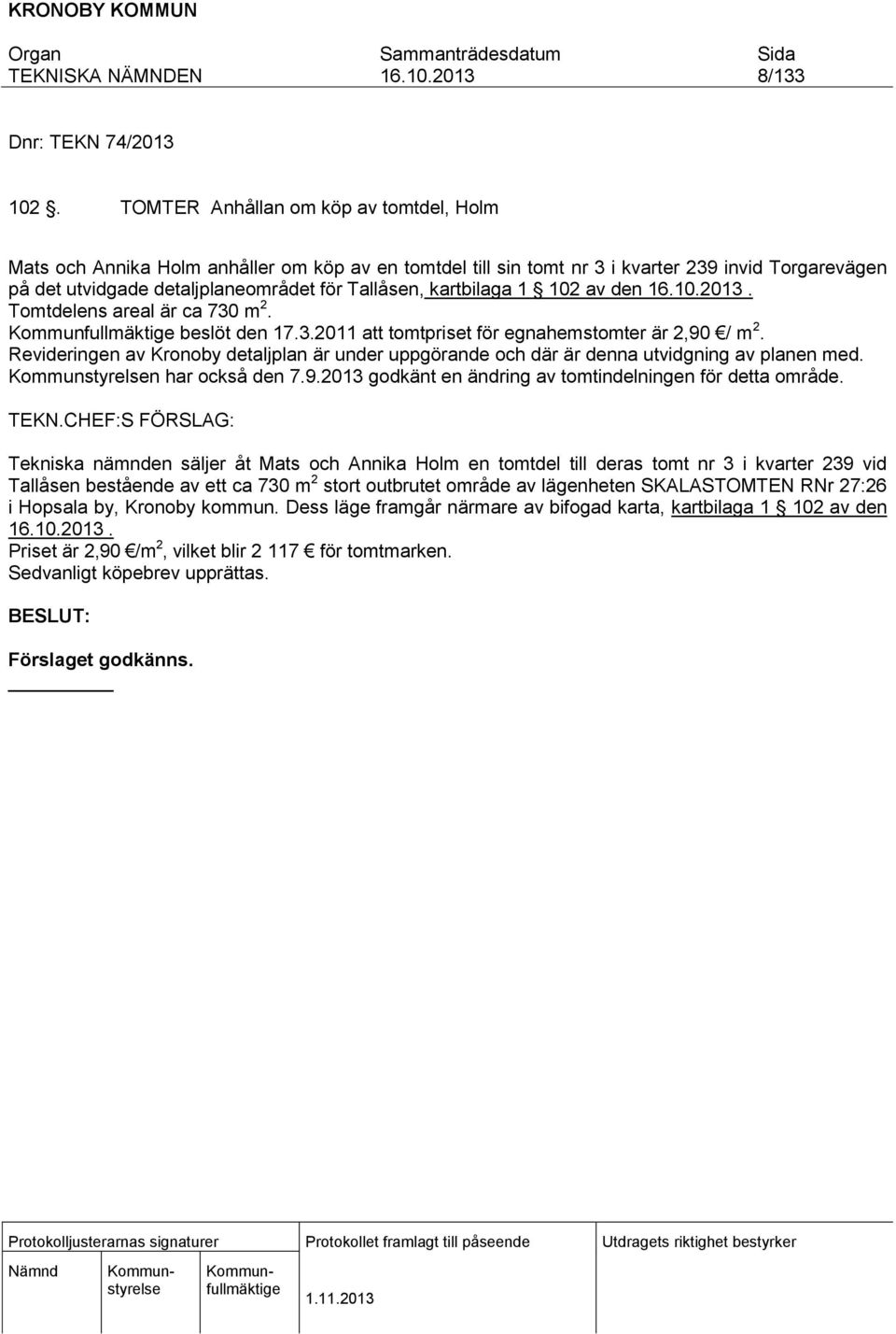 kartbilaga 1 102 av den. Tomtdelens areal är ca 730 m 2. beslöt den 17.3.2011 att tomtpriset för egnahemstomter är 2,90 / m 2.