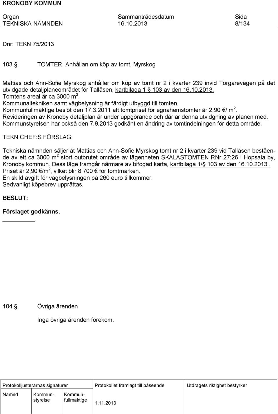 av den. Tomtens areal är ca 3000 m 2. Kommunaltekniken samt vägbelysning är färdigt utbyggd till tomten. beslöt den 17.3.2011 att tomtpriset för egnahemstomter är 2,90 / m 2.