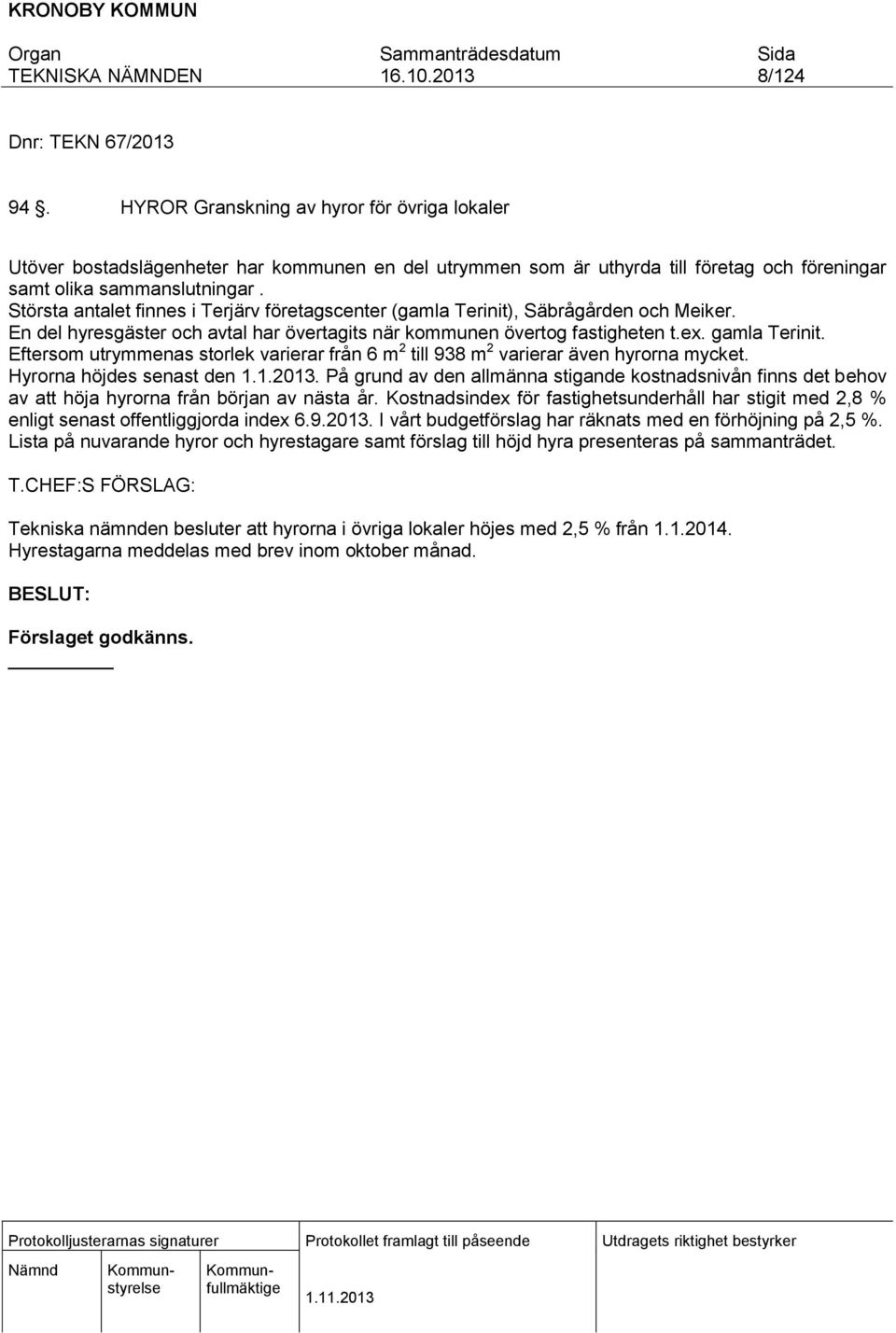 Eftersom utrymmenas storlek varierar från 6 m 2 till 938 m 2 varierar även hyrorna mycket. Hyrorna höjdes senast den 1.1.2013.