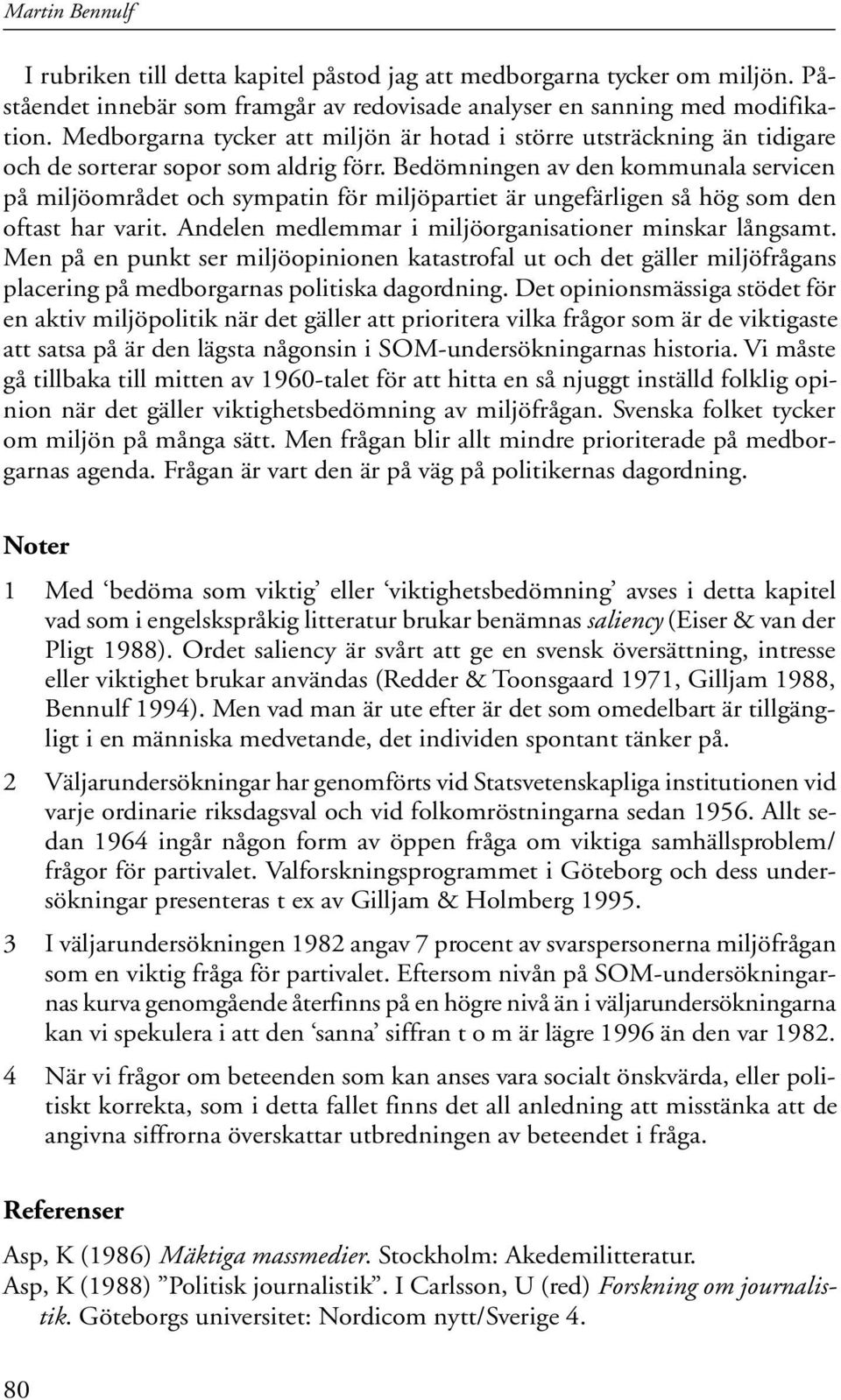 Bedömningen av den kommunala servicen på miljöområdet och sympatin för miljöpartiet är ungefärligen så hög som den oftast har varit. Andelen medlemmar i miljöorganisationer minskar långsamt.