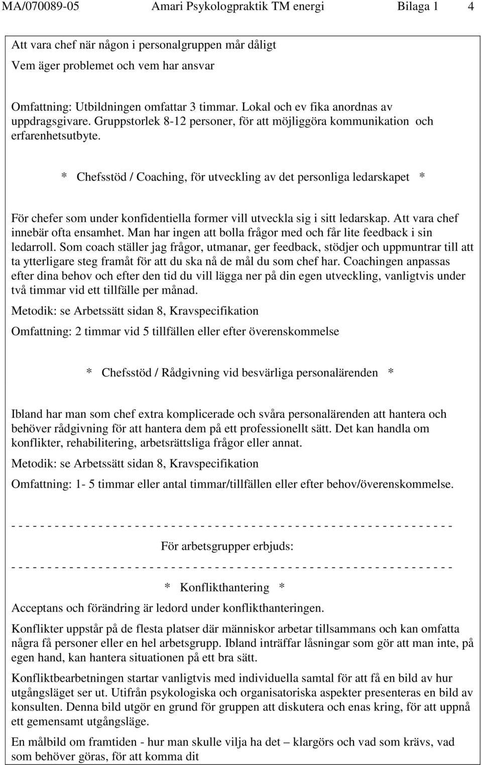 * Chefsstöd / Coaching, för utveckling av det personliga ledarskapet * För chefer som under konfidentiella former vill utveckla sig i sitt ledarskap. Att vara chef innebär ofta ensamhet.