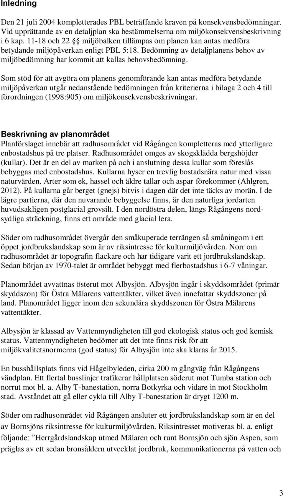 Som stöd för att avgöra om planens genomförande kan antas medföra betydande miljöpåverkan utgår nedanstående bedömningen från kriterierna i bilaga 2 och 4 till förordningen (1998:905) om