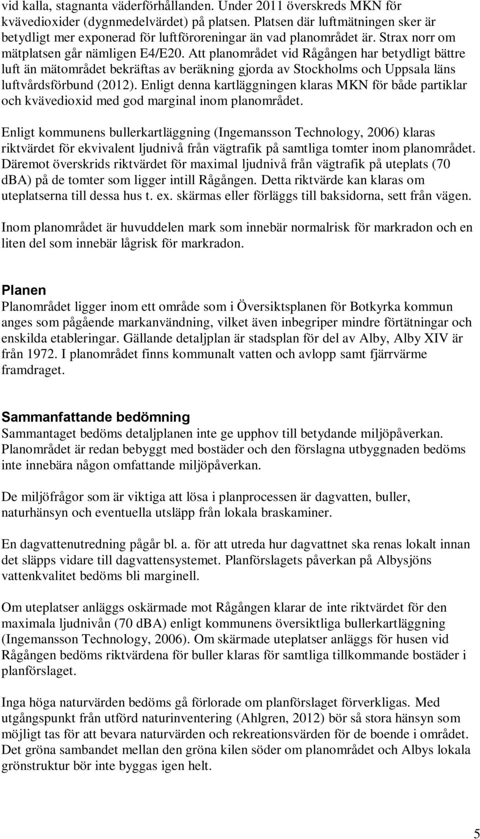 Att planområdet vid Rågången har betydligt bättre luft än mätområdet bekräftas av beräkning gjorda av Stockholms och Uppsala läns luftvårdsförbund (2012).