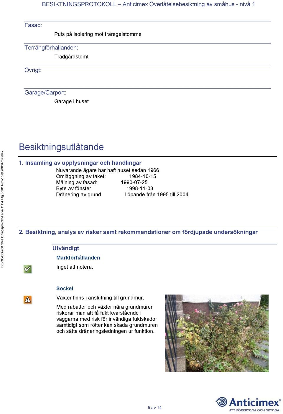 Omläggning av taket: 1984-10-15 Målning av fasad: 1990-07-25 Byte av fönster 1998-11-03 Dränering av grund Löpande från 1995 till 2004 2.