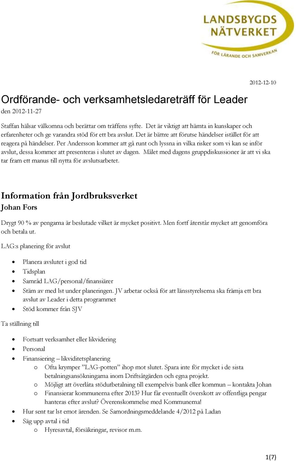 Per Andersson kommer att gå runt och lyssna in vilka risker som vi kan se inför avslut, dessa kommer att presenteras i slutet av dagen.