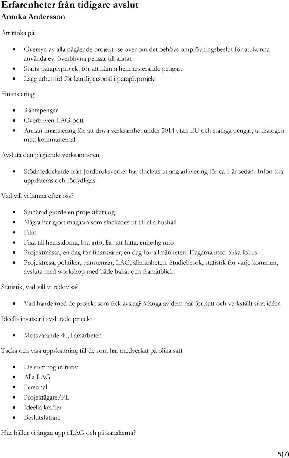 Finansiering Räntepengar Överbliven LAG-pott Annan finansiering för att driva verksamhet under 2014 utan EU och statliga pengar, ta dialogen med kommunerna!