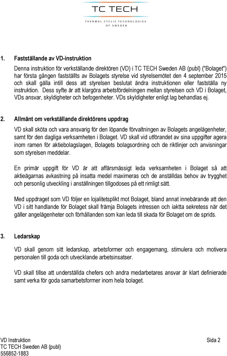 Dess syfte är att klargöra arbetsfördelningen mellan styrelsen och VD i Bolaget, VDs ansvar, skyldigheter och befogenheter. VDs skyldigheter enligt lag behandlas ej. 2.