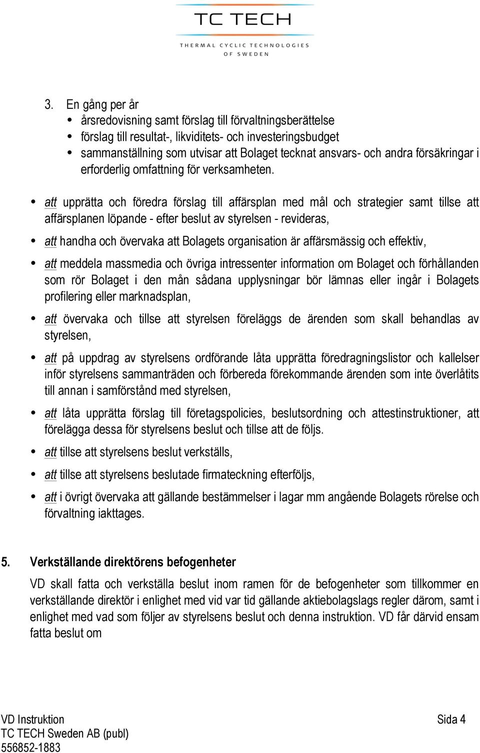 att upprätta och föredra förslag till affärsplan med mål och strategier samt tillse att affärsplanen löpande - efter beslut av styrelsen - revideras, att handha och övervaka att Bolagets organisation