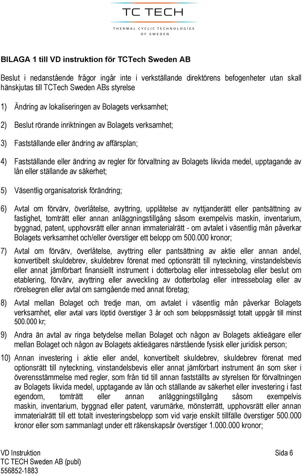 Bolagets likvida medel, upptagande av lån eller ställande av säkerhet; 5) Väsentlig organisatorisk förändring; 6) Avtal om förvärv, överlåtelse, avyttring, upplåtelse av nyttjanderätt eller