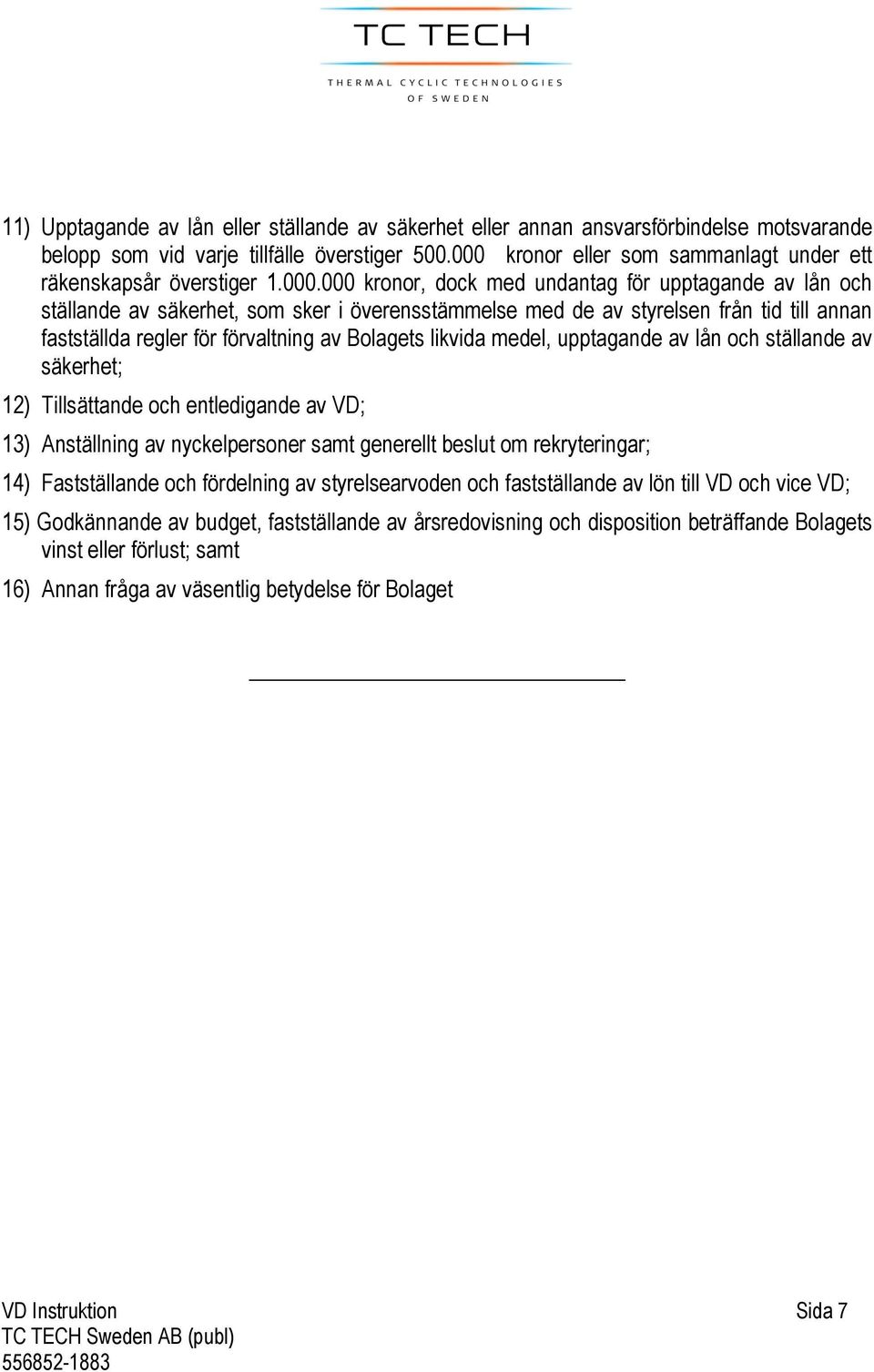 från tid till annan fastställda regler för förvaltning av Bolagets likvida medel, upptagande av lån och ställande av säkerhet; 12) Tillsättande och entledigande av VD; 13) Anställning av